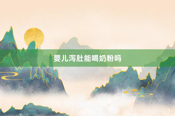 婴儿泻肚能喝奶粉吗