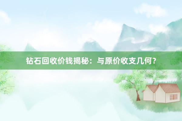 钻石回收价钱揭秘：与原价收支几何？